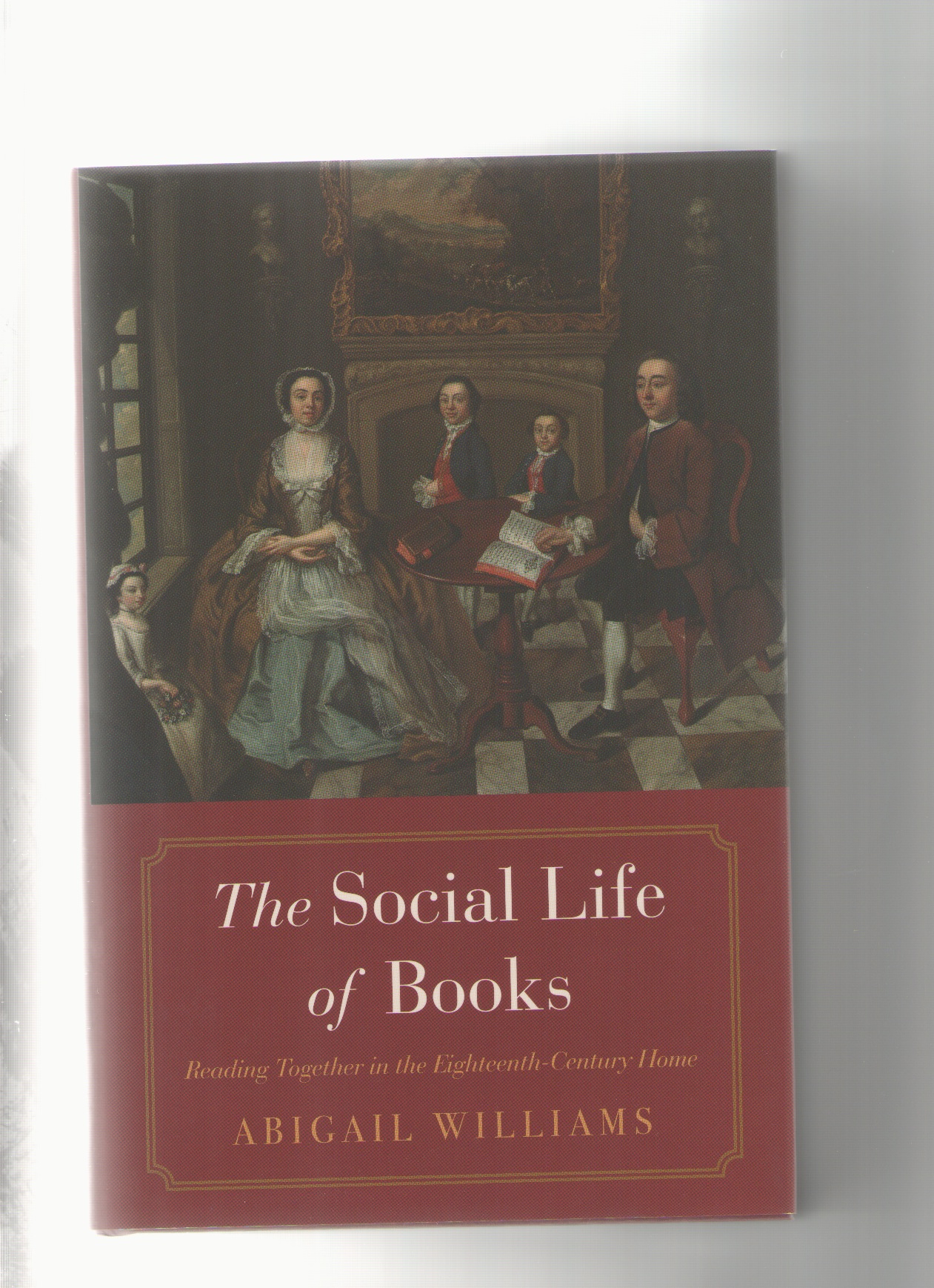 WILLIAMS, Abigail - The Social Life of Books. Reading Together in the Eighteenth-Century Home