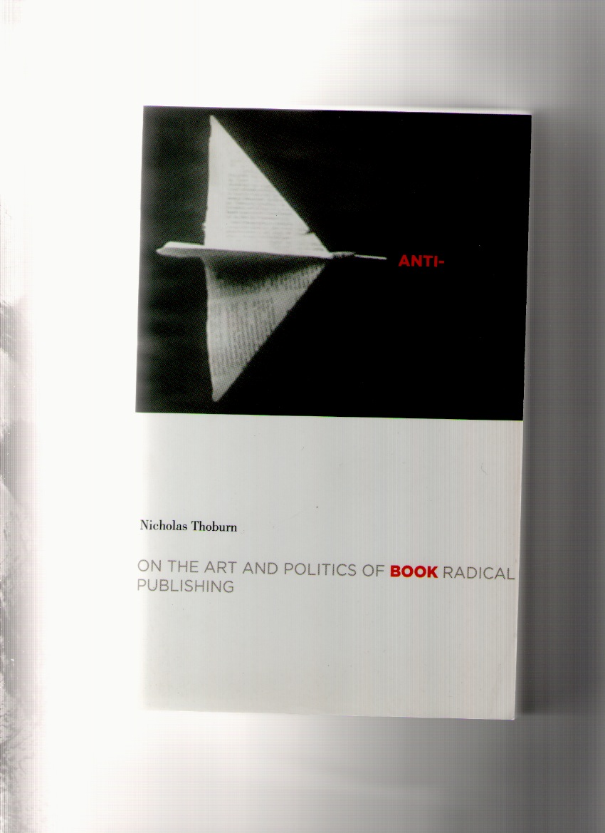 THOBURN, Nicholas - Anti-Book. On the Art and Politics of Radical Publishing