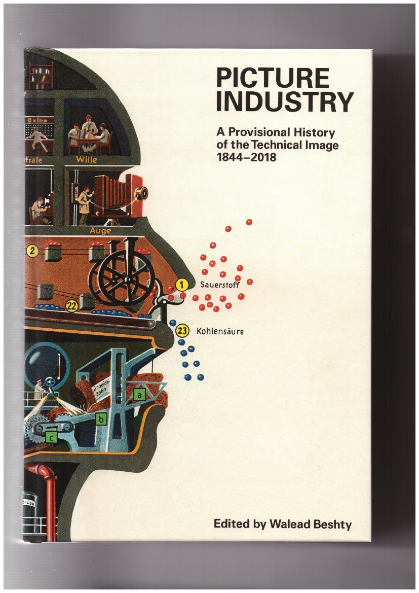 BESHTY, Walead (ed.) - Picture Industry. A Provisional History of the Technical Image 1844-2018