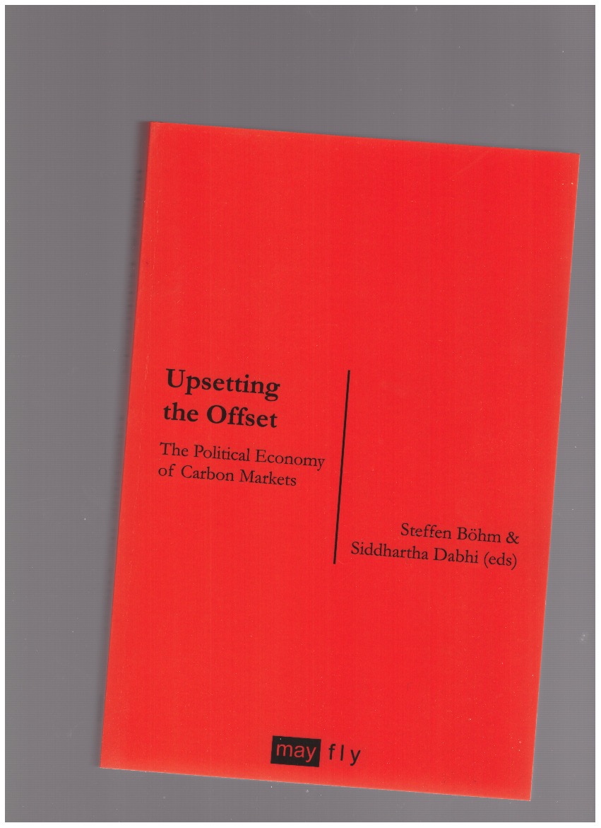 BÖHM, Steffen; DABHI, Siddhartha (eds.) - Upsetting the Offset. The Political Economy of Carbon Markets