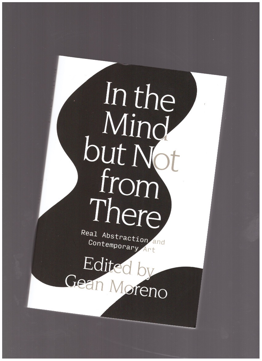 MORENO, Gean - In the Mind But Not From There: Real Abstraction and Contemporary Art