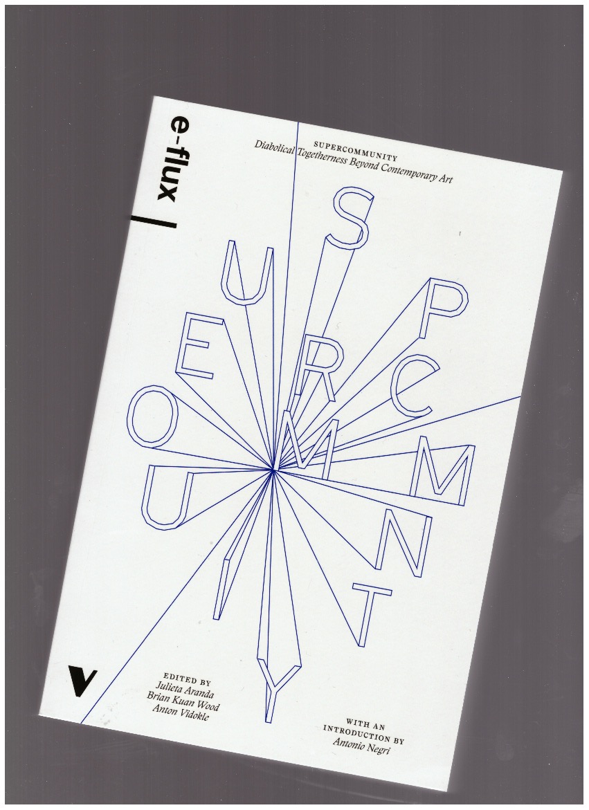 ARANDA, Julieta; VIDOKLE, Anton; WOOD, Brian Kuan (eds.) - Supercommunity. Diabolical Togetherness Beyond Contemporary Art (e-flux journal special issue)