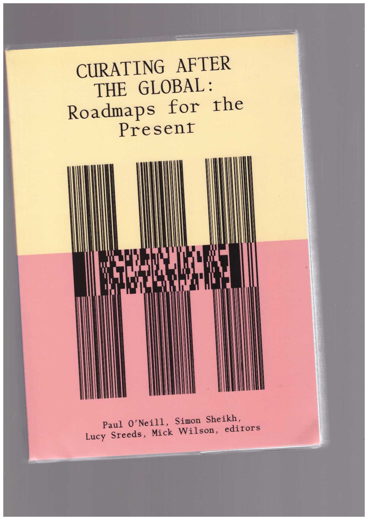 O'NEILL, Paul; SHEIKH, Simon; STEEDS, Lucy; WILSON, Mick (eds.) - Curating After the Global. Roadmaps for the Present