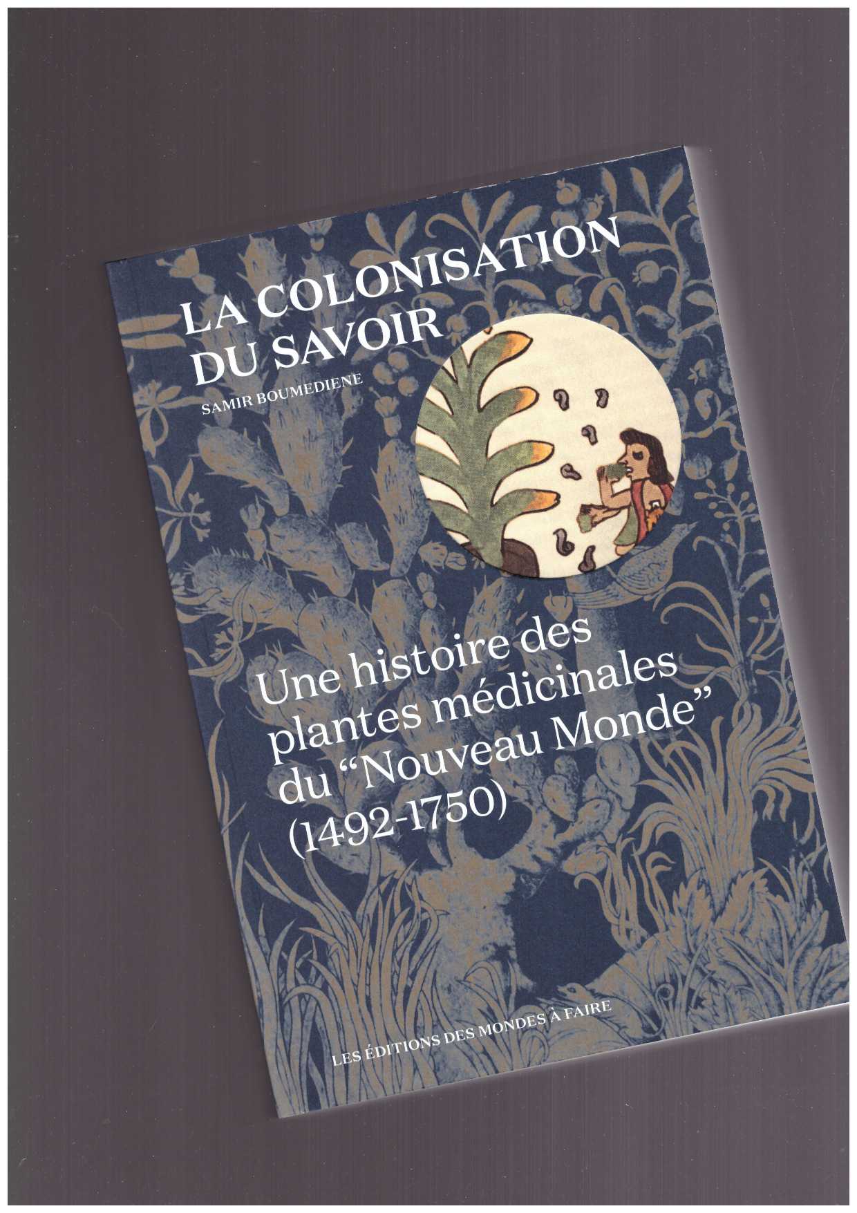 BOUMEDIENE, Samir  - La colonisation du savoir. Une histoire des plantes médicinales du Nouveau Monde (1492-1750)