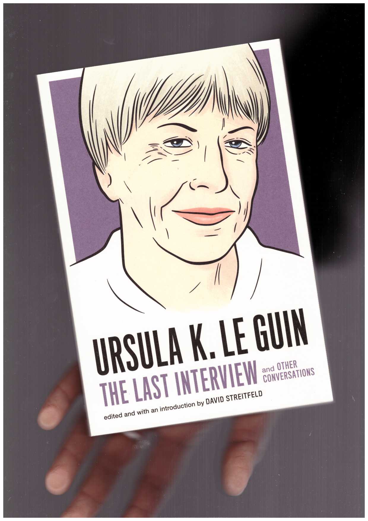 STREITFELD, David (ed) ; LE GUIN, Ursula K. - Ursula K. Le Guin: The Last Interview