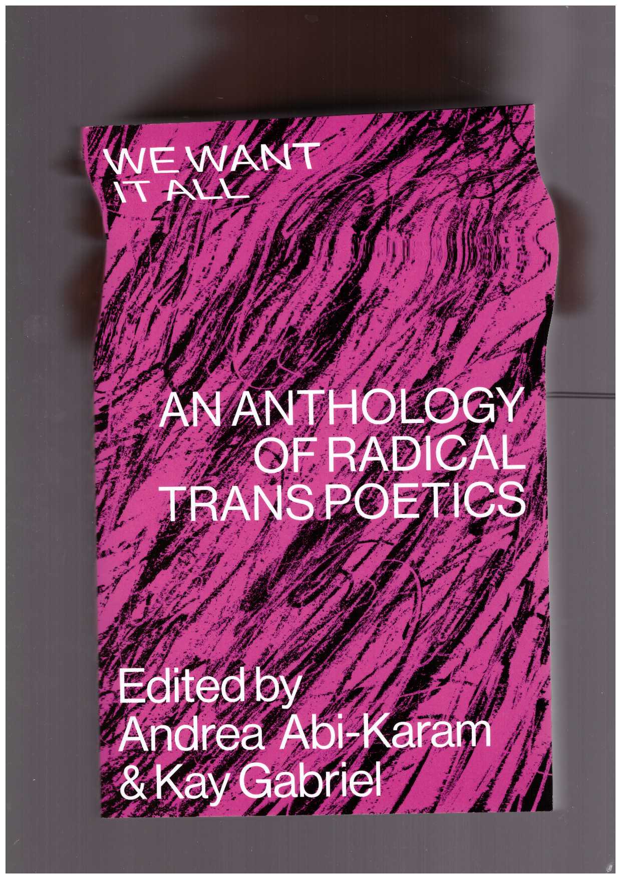 ABI-KARAM, Andrea ; GABRIEL, Kay (eds.) - We Want it All: An Anthology of Radical Trans Poetics