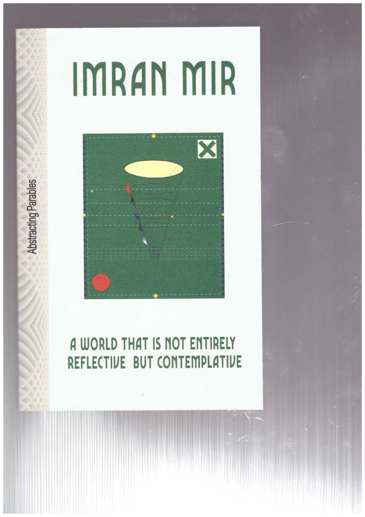 MIR, Imran - Imran Mir. A World that is not entirely Reflective but Contemplative