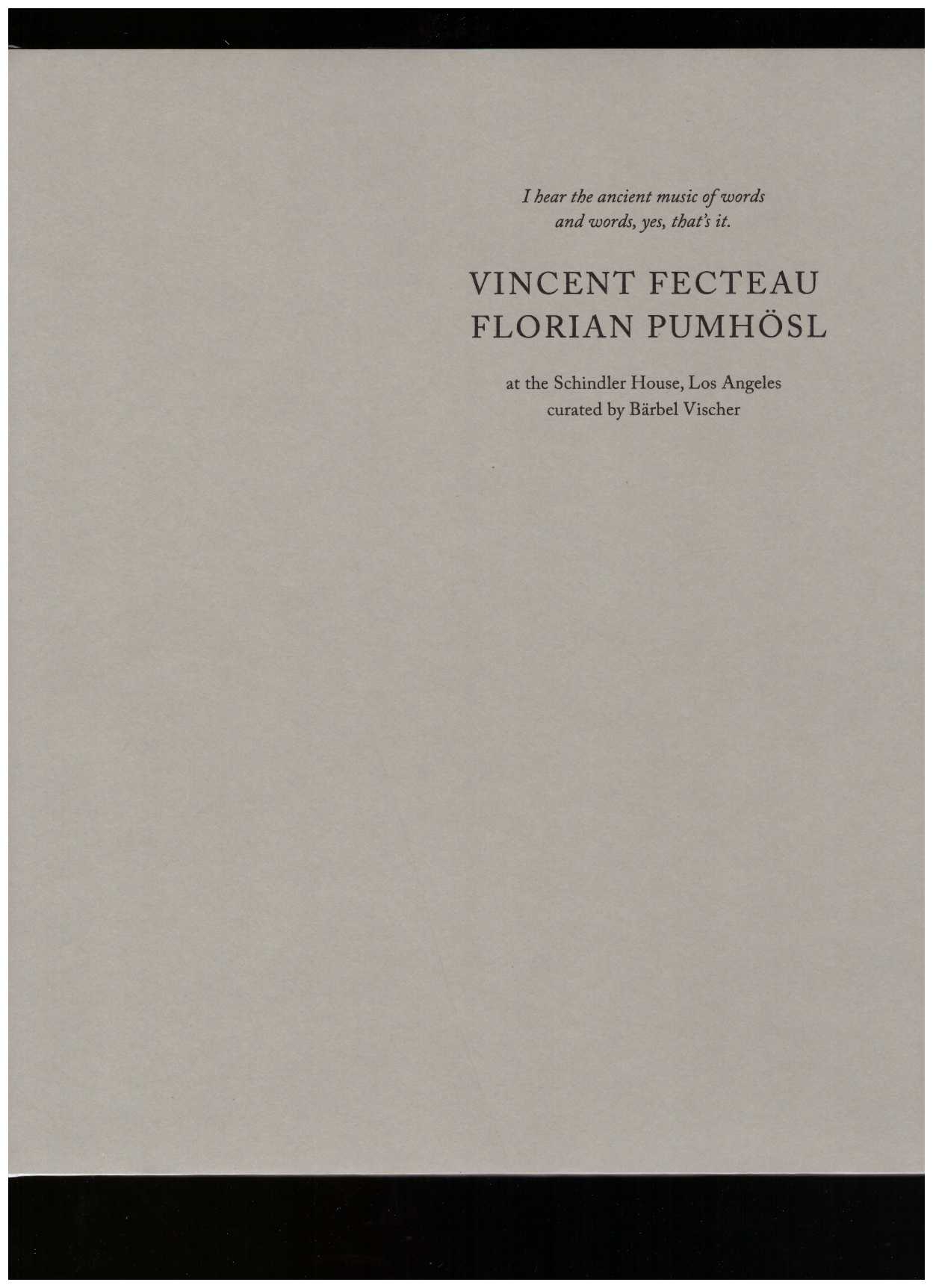 FECTEAU, Vincent; PUMHÖSL, Florian - I hear the ancient music of words and words, yes, that’s it.