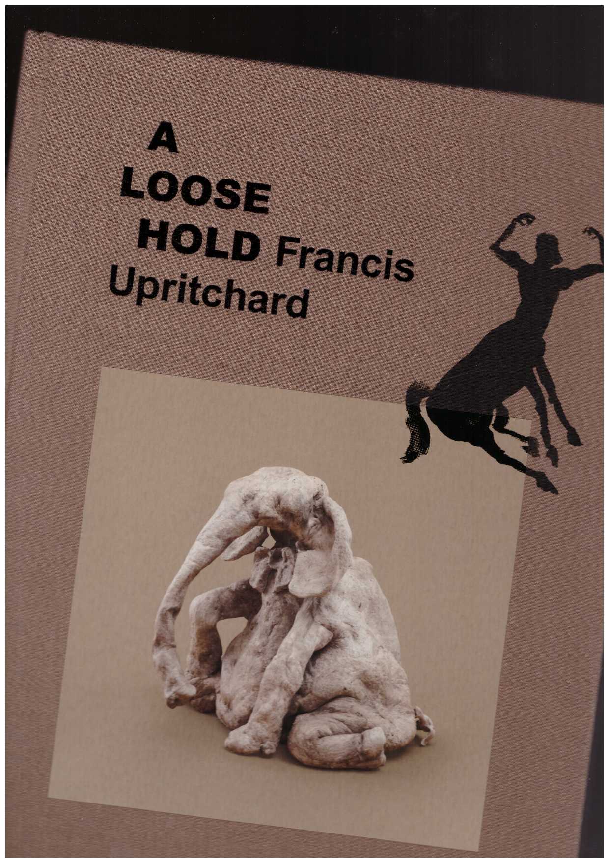 UPRITCHARD, Francis; PROSSER, Simon (ed.) - Francis Upritchard. A Loose Hold