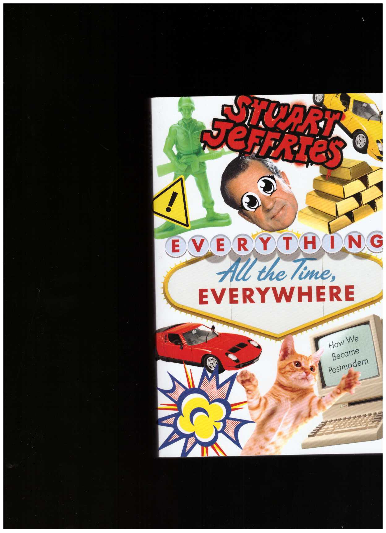 JEFFRIES, Stuart - Everything, All the Time, Everywhere. How we Became Postmodern