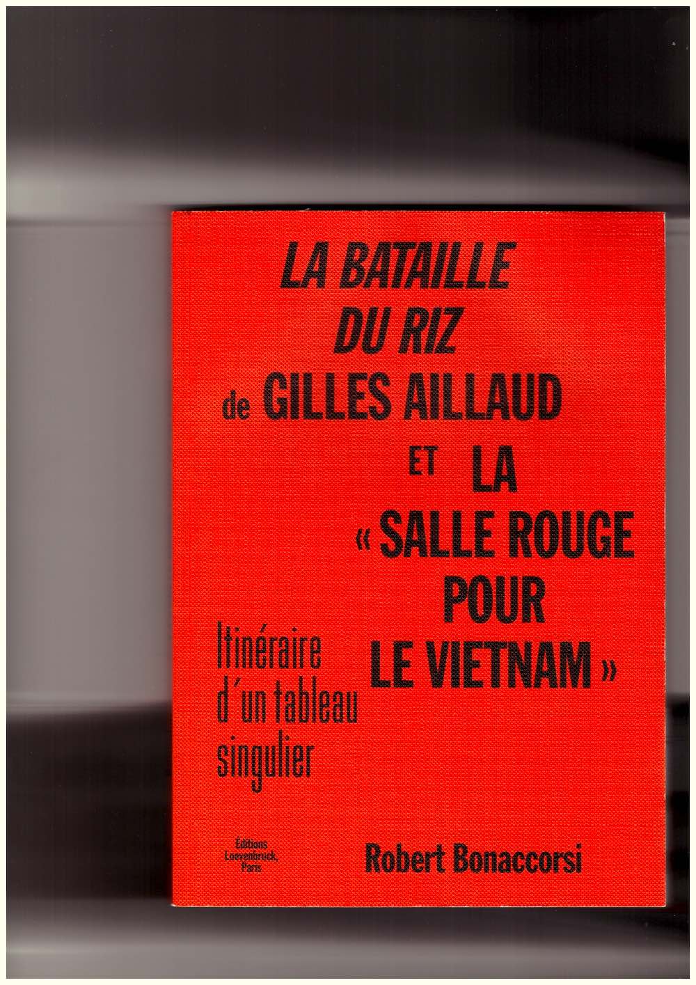 AILLAUD, Gilles; BONACCORSI, Robert - La Bataille du riz de Gilles Aillaud et la « Salle rouge pour Le Vietnam » – Itinéraire d'un tableau singulier