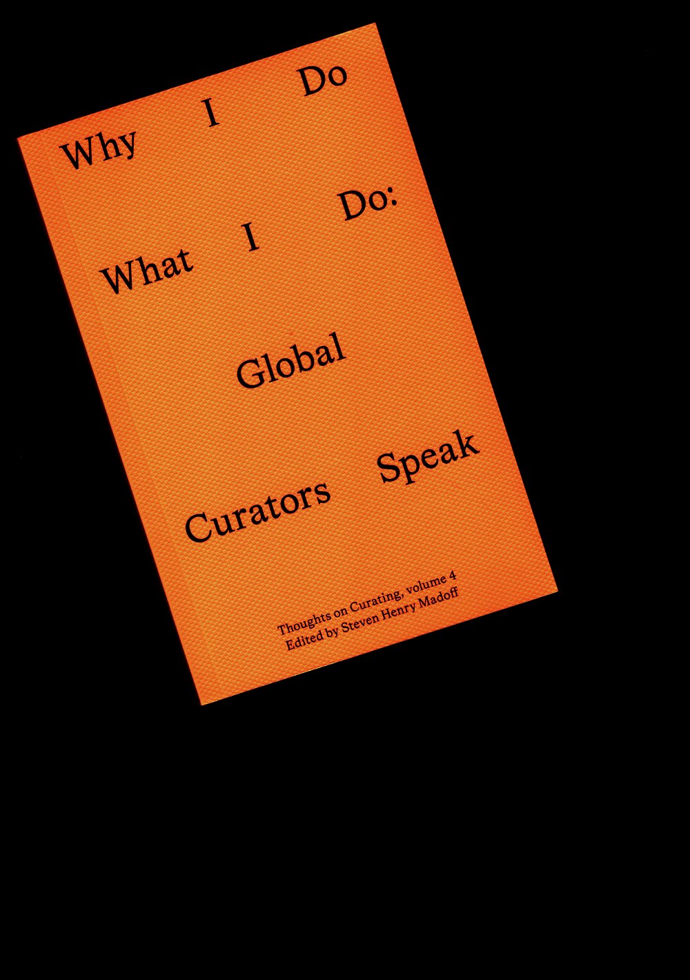 MADOFF, Steven Henry (ed.) - Why I Do What I Do: Global Curators Speak