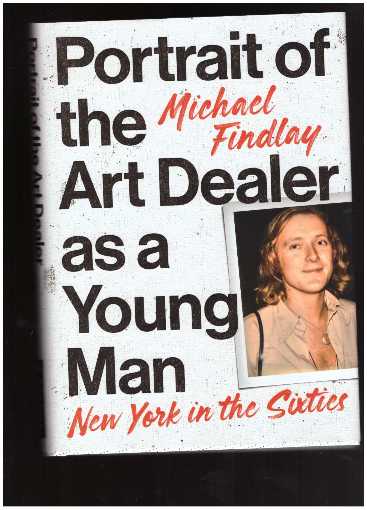 FINDLAY, Michael - Portrait of the Art Dealer as a Young Man: New York in the Sixties