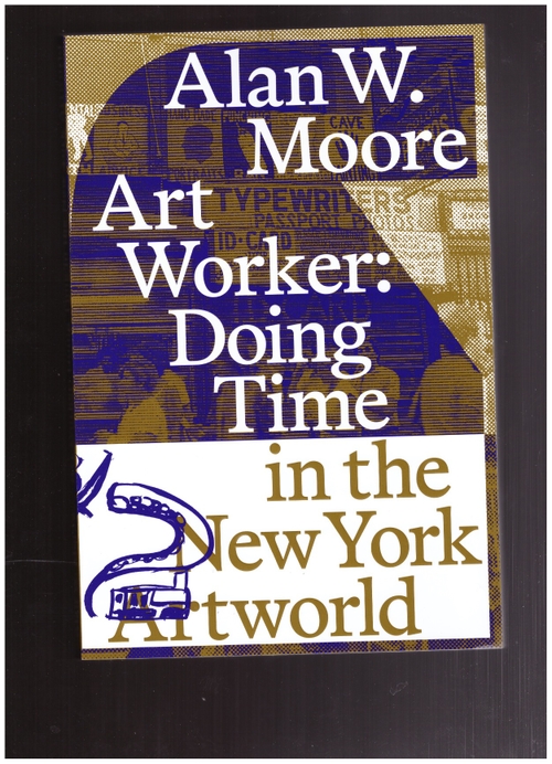 MOORE, Alan W. - Art Worker: Doing Time in the New York Artworld (Journal of Aesthetics & Protest Press)