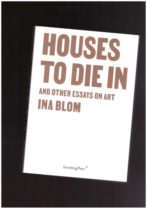 BLOM, Ina - Houses To Die In and Other Essays on Art (Sternberg Press)