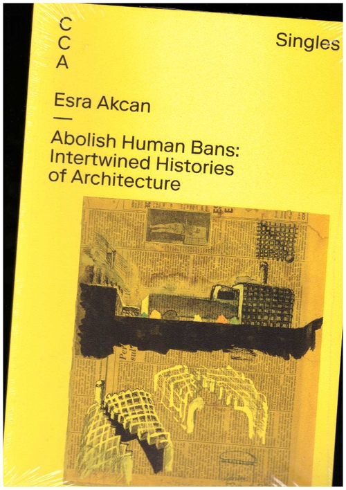 AKCAN, Esra  - CCA Singles – Abolish Human Bans. Intertwined Histories of Architecture (Centre Canadien d'Architecture)
