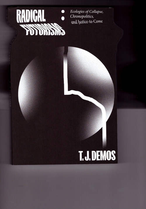 DEMOS, T. J. - Radical Futurisms. Ecologies of Collapse, Chronopolitics, and Justice to Come (Sternberg Press)