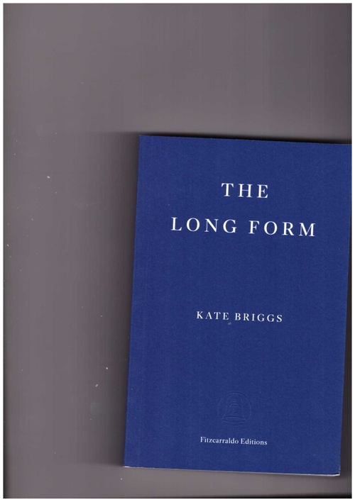 BRIGGS, Kate - The Long Form (Fitzcarraldo Editions)