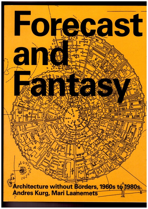 KURG, Andres; LAANEMETS, Kurg (eds.) - Forecast and Fantasy: Architecture without Borders, 1960s–1980s (Lugemik)