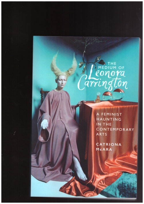 MCARA, Catriona - The medium of Leonora Carrington - A feminist haunting in the contemporary arts (Manchester University Press)