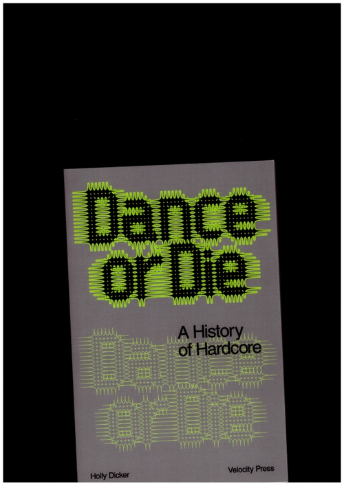 DICKER, Holly - Dance or Die: A History of Hardcore (Velocity Press)