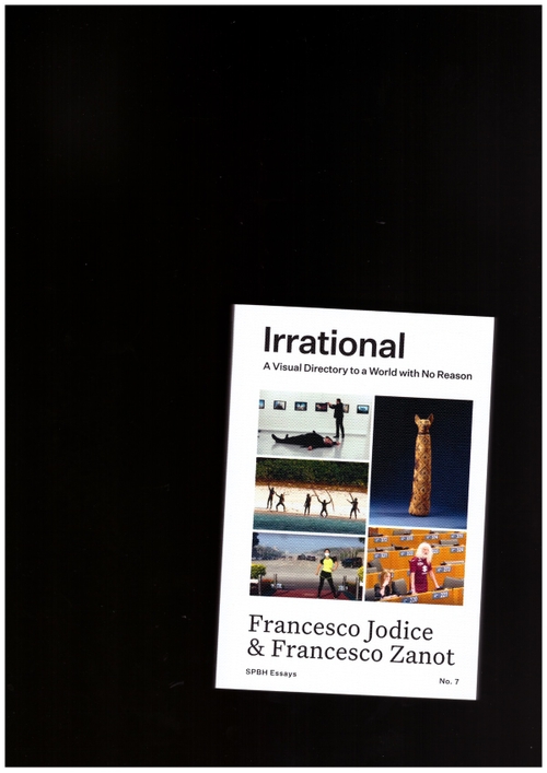 JODICE, Francesco; ZANOT, Francesco - Irrational: A Visual Directory to a World with No Reason (SPBH,MACK)