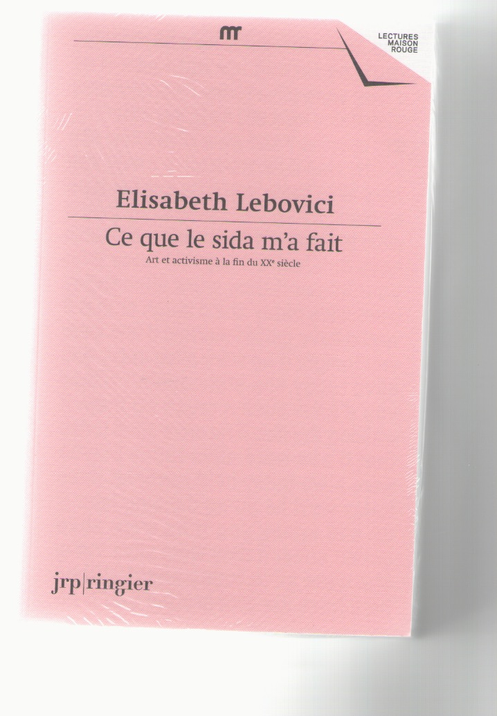 LEBOVICI, Elisabeth - Ce que le sida m’a fait. Art et activisme à la fin du XXe siècle