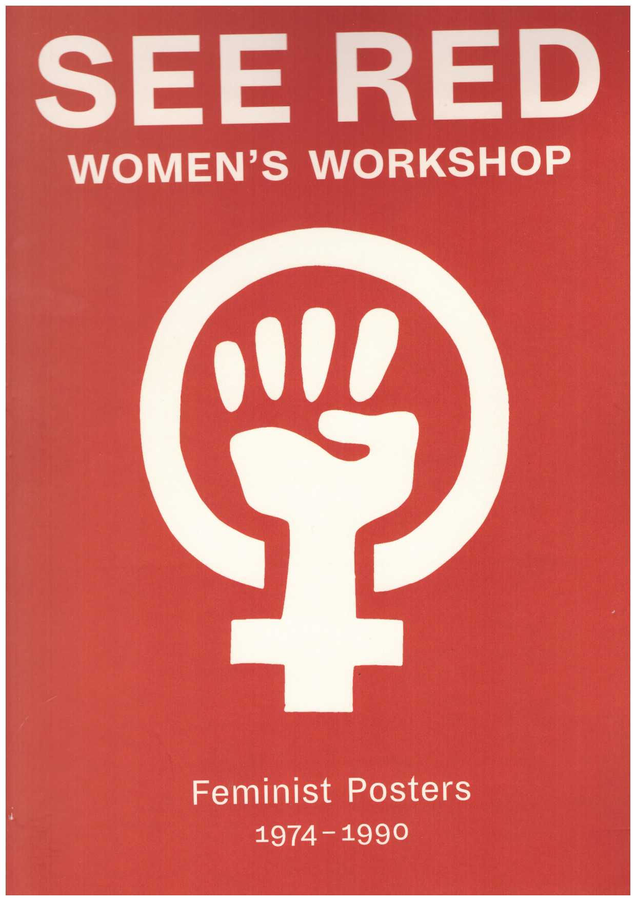 See Red Women's Workshop - See Red Women's Workshop: Feminist Posters 1974-1990