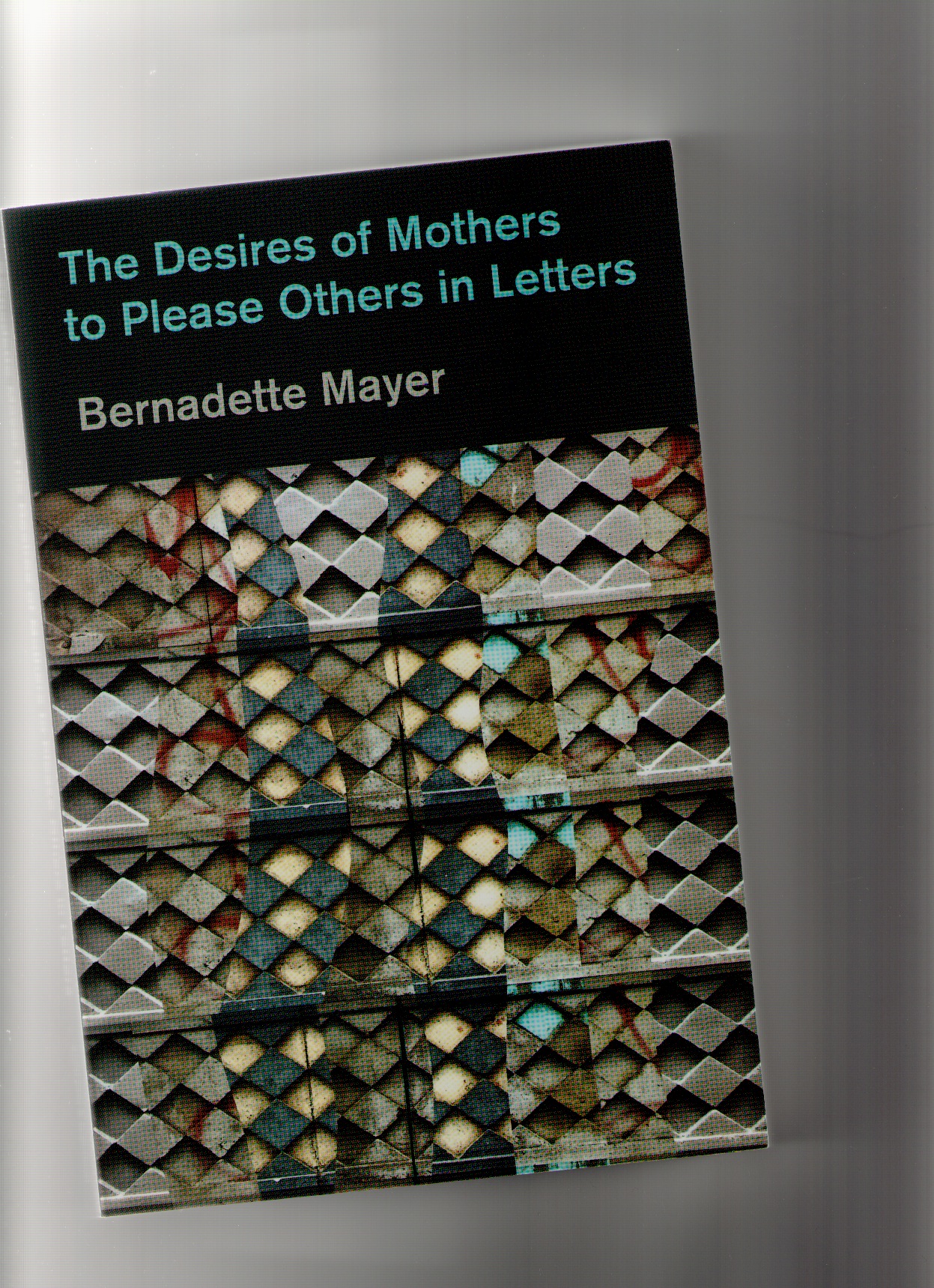 MAYER, Bernadette - The Desire Of Mothers to Please Others in Letters