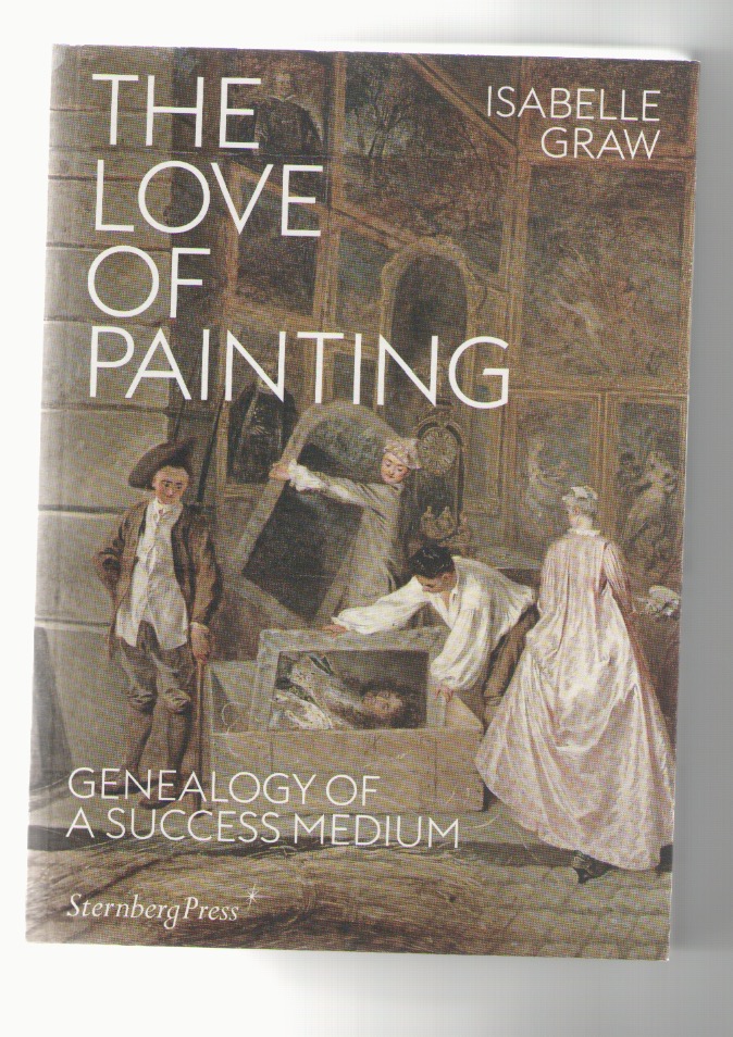 GRAW, Isabelle - The Love of Painting. Genealogy of a Success Medium