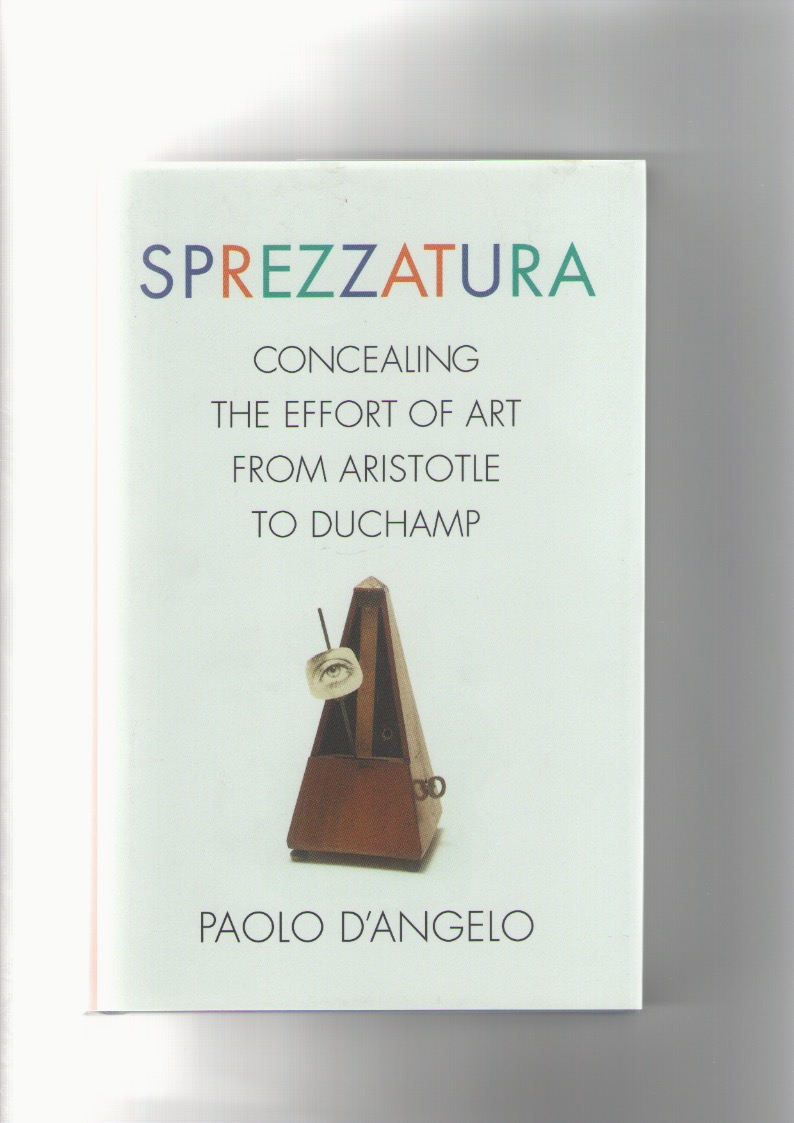 D'ANGELO, Paolo - Sprezzatura. Concealing the Effort of Art from Aristotle to Duchamp