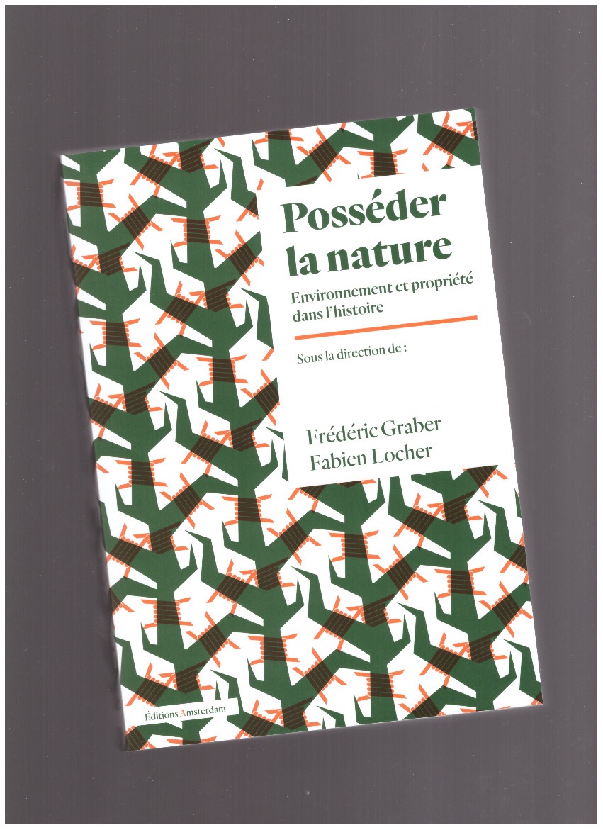 GRABER, Frédéric; LOCHER, Fabien (eds.) - Posséder la nature. Environnement et propriété dans l'histoire