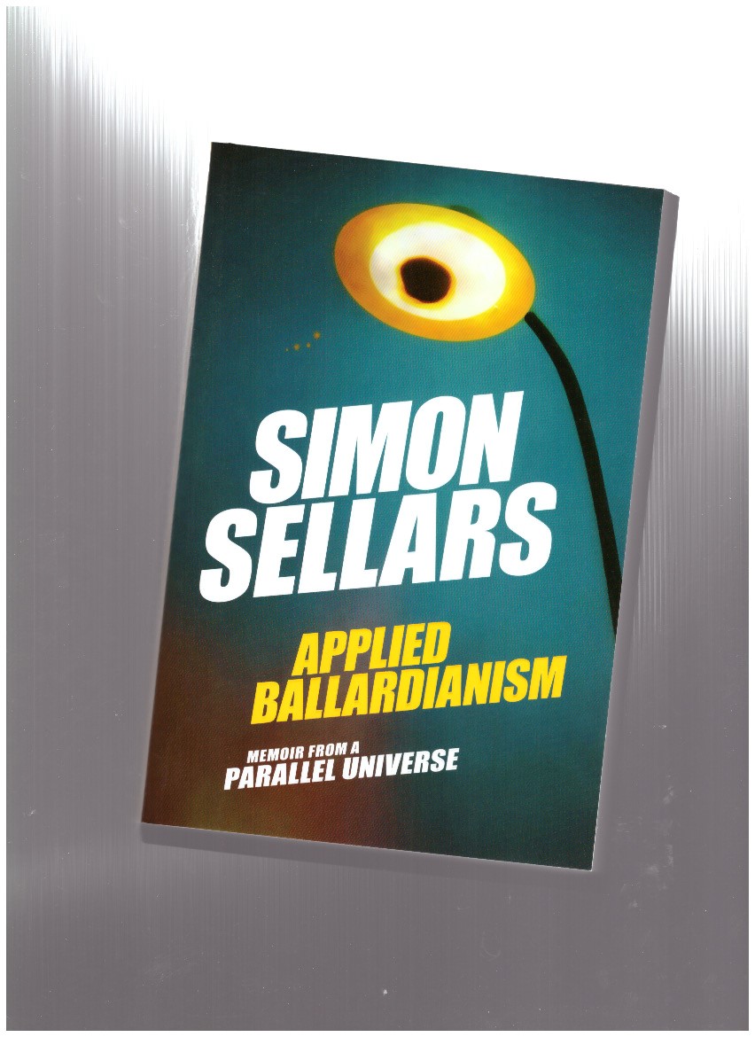 SELLARS, Simon - Applied Ballardianism. Memoir from a Parallel Universe