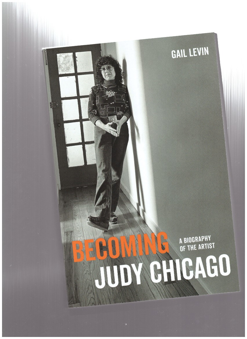 LEVIN, Gail - Becoming Judy Chicago. A Biography of the Artist