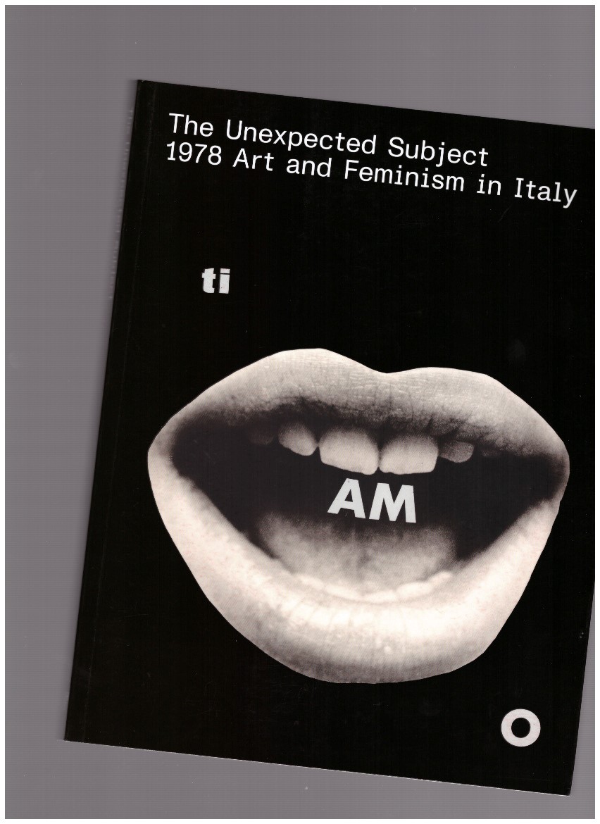 SCOTINI, Marco; PERNA, Raffaela (eds.) - The Unexpected Subject. 1978 Art and Feminism in Italy