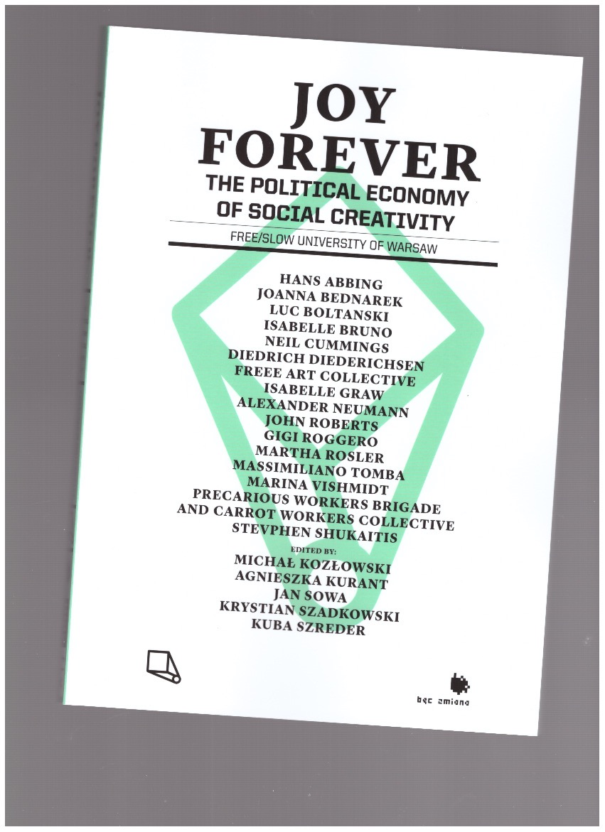 KOZŁOWSKI, Michał; KURANT, Agnieszka; SOWA, Jan; SZADKOWSKI, Krystian; SZREDER, Jakub (eds.) - Joy Forever. The Political Economy of Social Creativity
