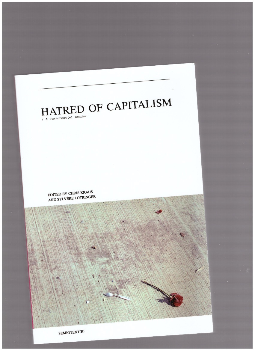 KRAUS, Chris; LOTRINGER, Sylvère (eds.) - Hatred of Capitalism