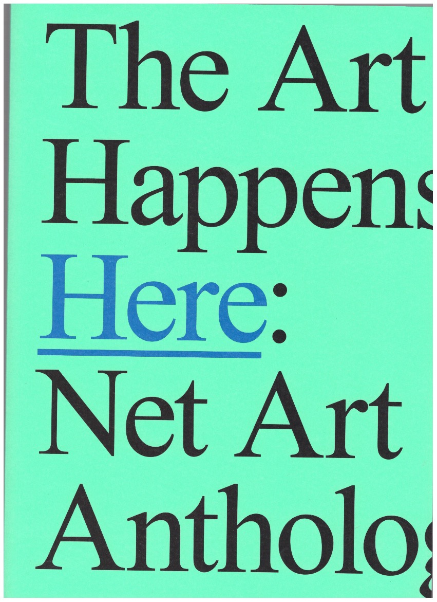 DEAN, Aria; ESPENSCHIED, Dragan; CONNOR, Michael (eds.) - The Art Happens Here: Net Art Anthology