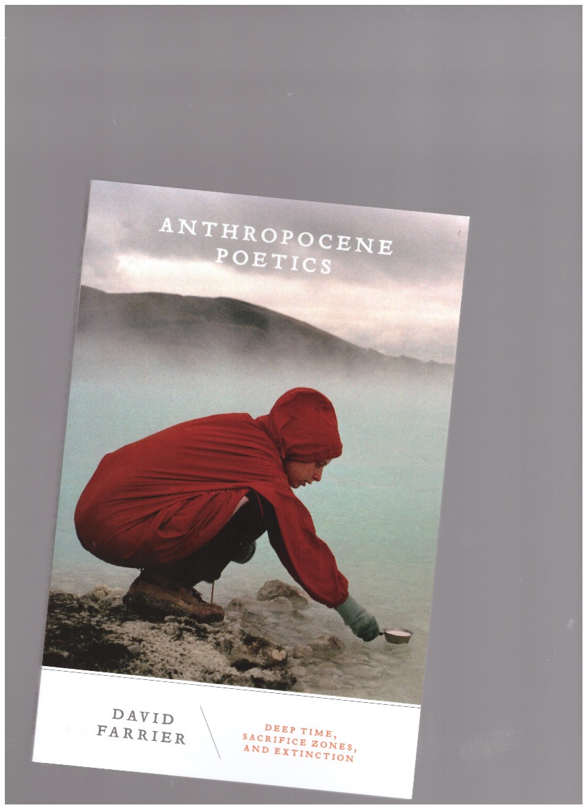 FARRIER, David - Anthropocene Poetics. Deep Time, Sacrifice Zones, and Extinction