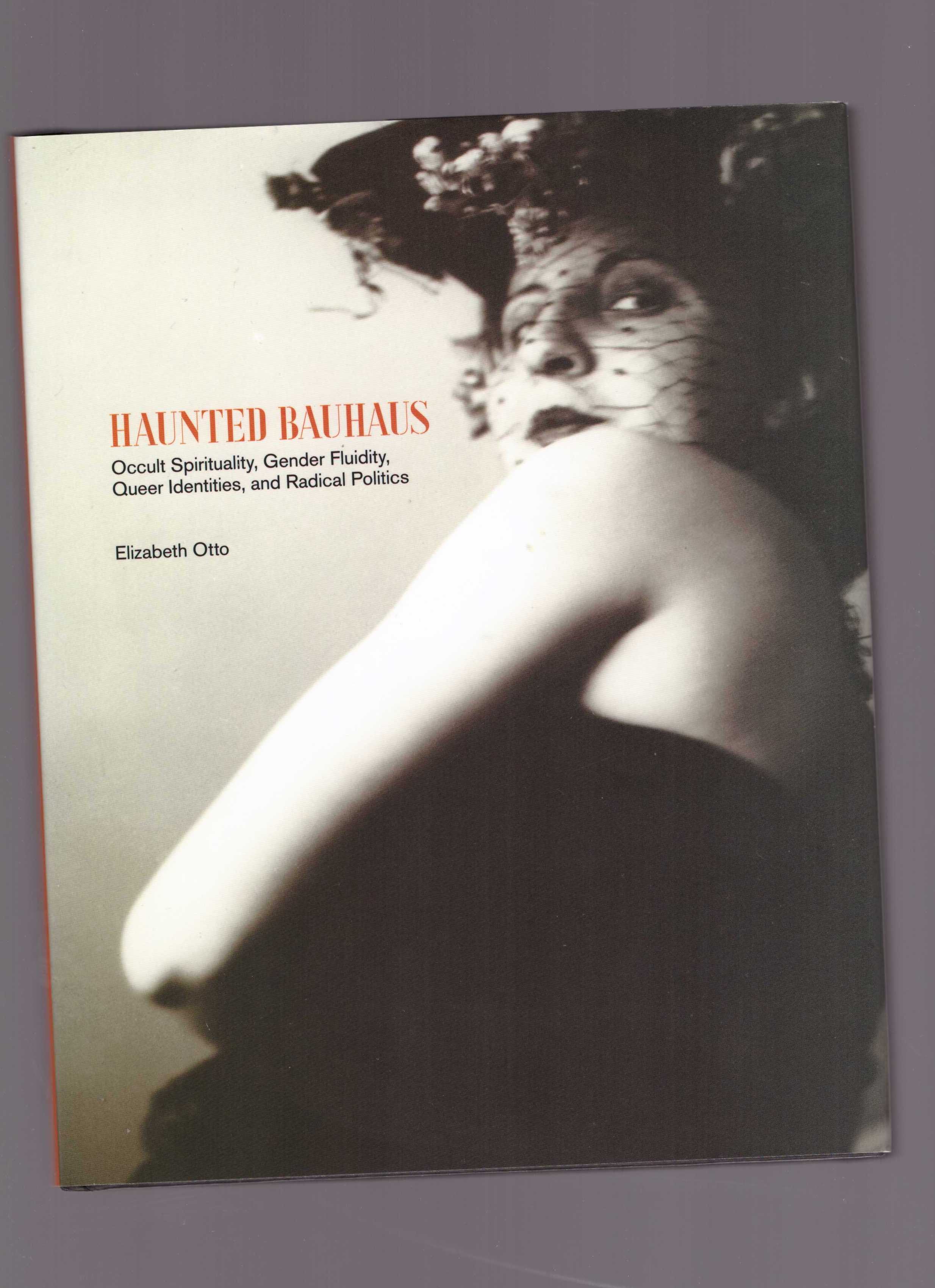 OTTO, Elizabeth  - Haunted Bauhaus: Occult Spirituality, Gender Fluidity, Queer Identities, and Radical Politics