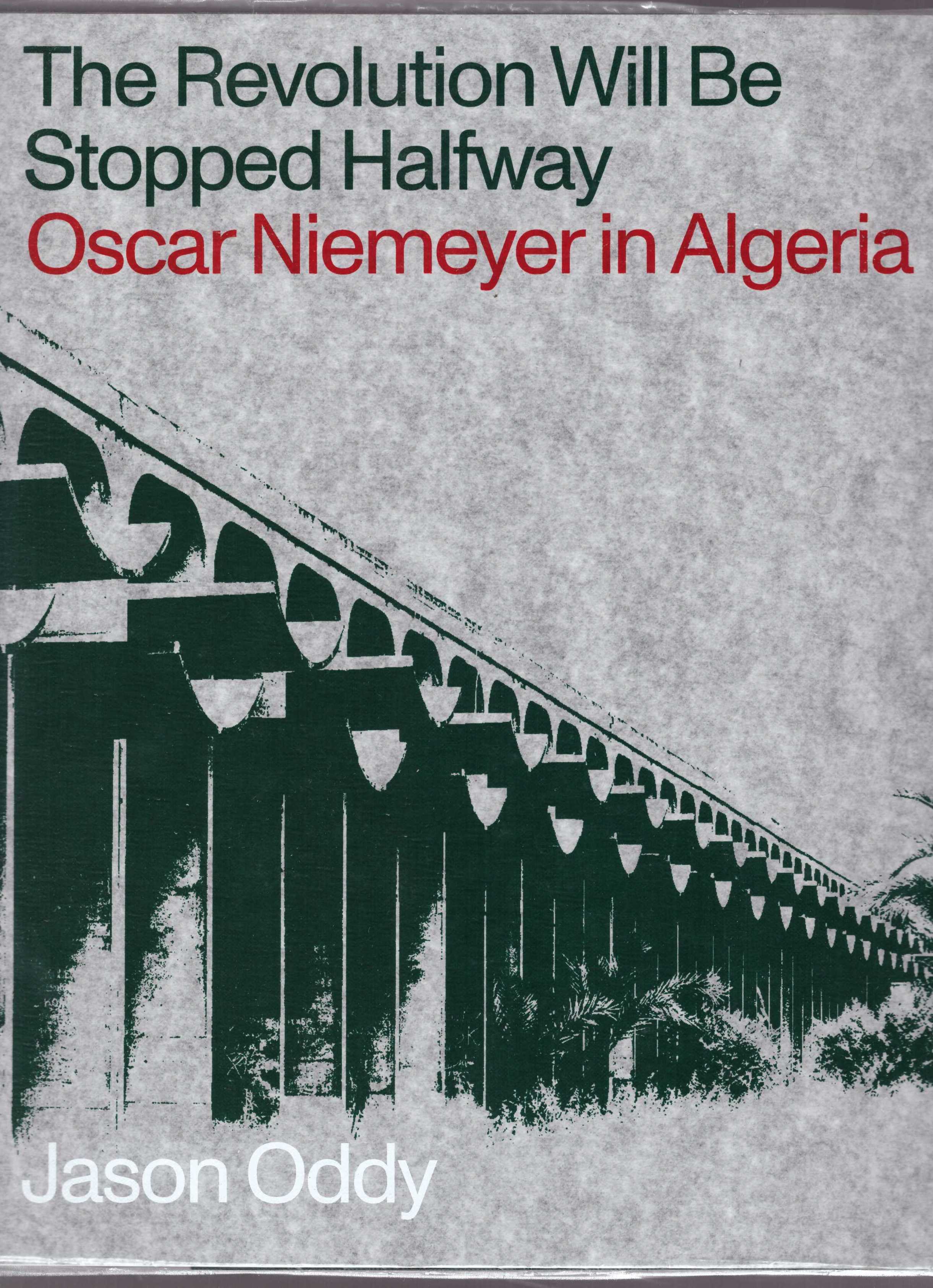 ODDY, Jason  - The Revolution Will Be Stopped Halfway. Oscar Niemeyer in Algeria