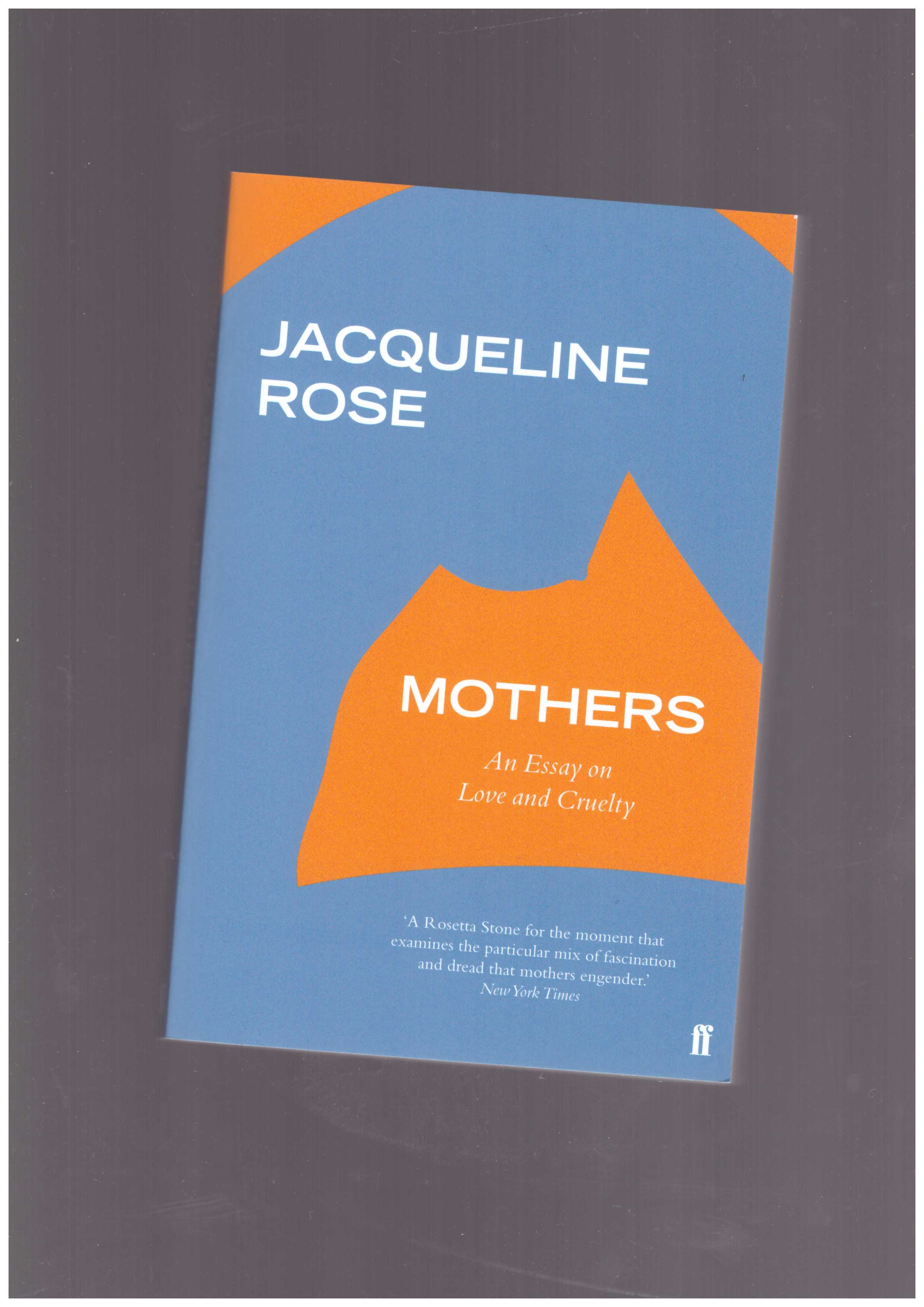 ROSE, Jacqueline - Mothers: An Essay on Love and Cruelty