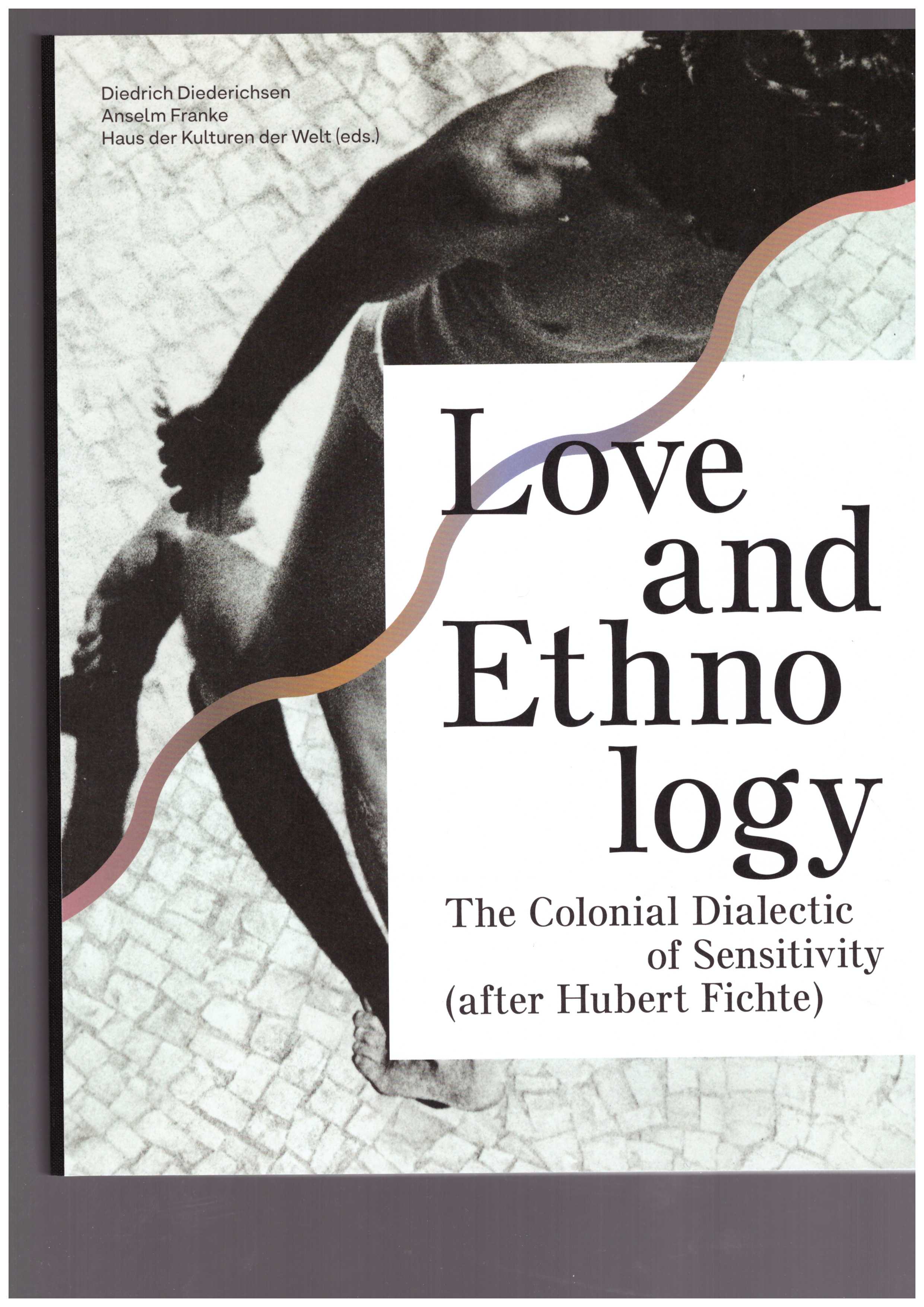 DIEDERICHSEN, Diedrich; FRANKE, Anselm (eds.) - Love and Ethnology – The Colonial Dialectic of Sensitivity (after Hubert Fichte)