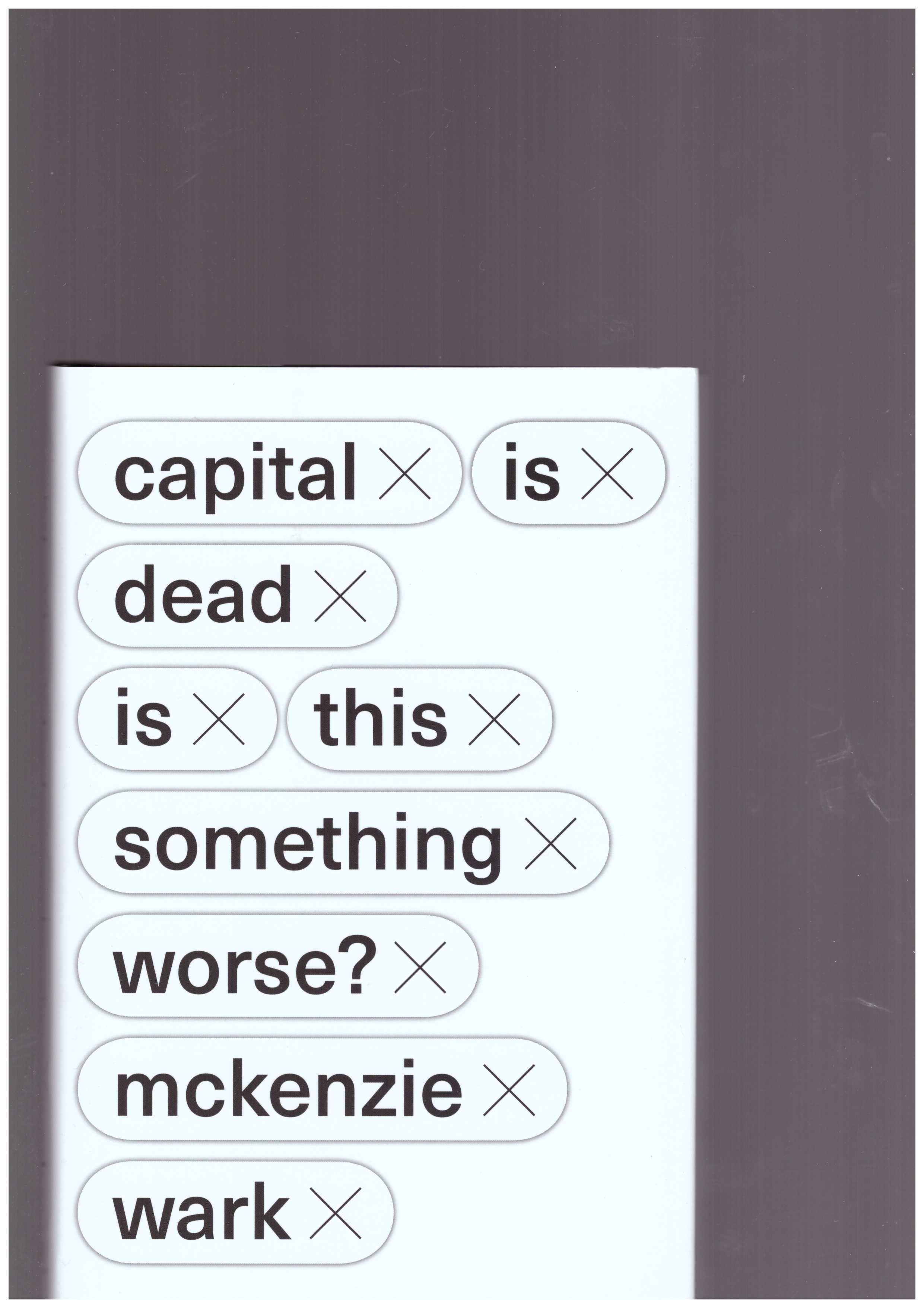 WARK, McKenzie - Capital Is Dead. Is This Something Worse?