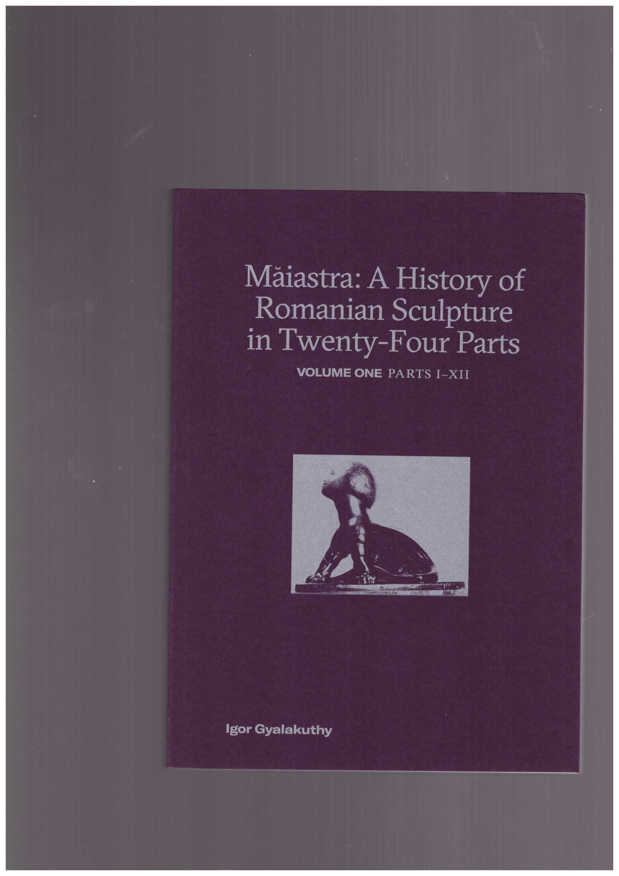 GYALAKUTHY, Igor Gyalakuthy ; STANLEY, Timothy  - Maiastra: A History of Romanian Sculpture in Twenty-Four Parts