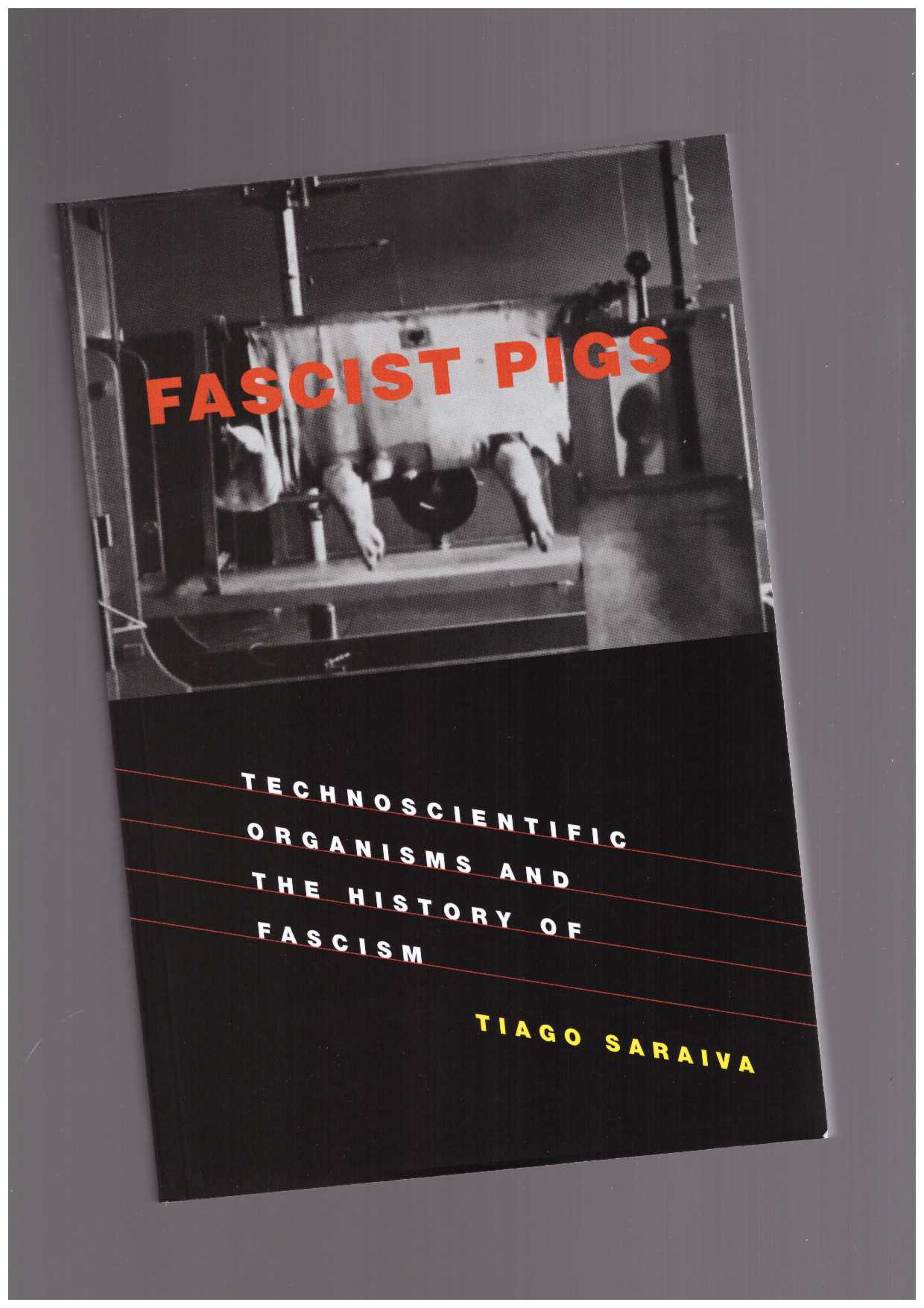 SARAVIA, Tiago - Fascist Pigs. Technoscientific Organisms and the History of Fascism