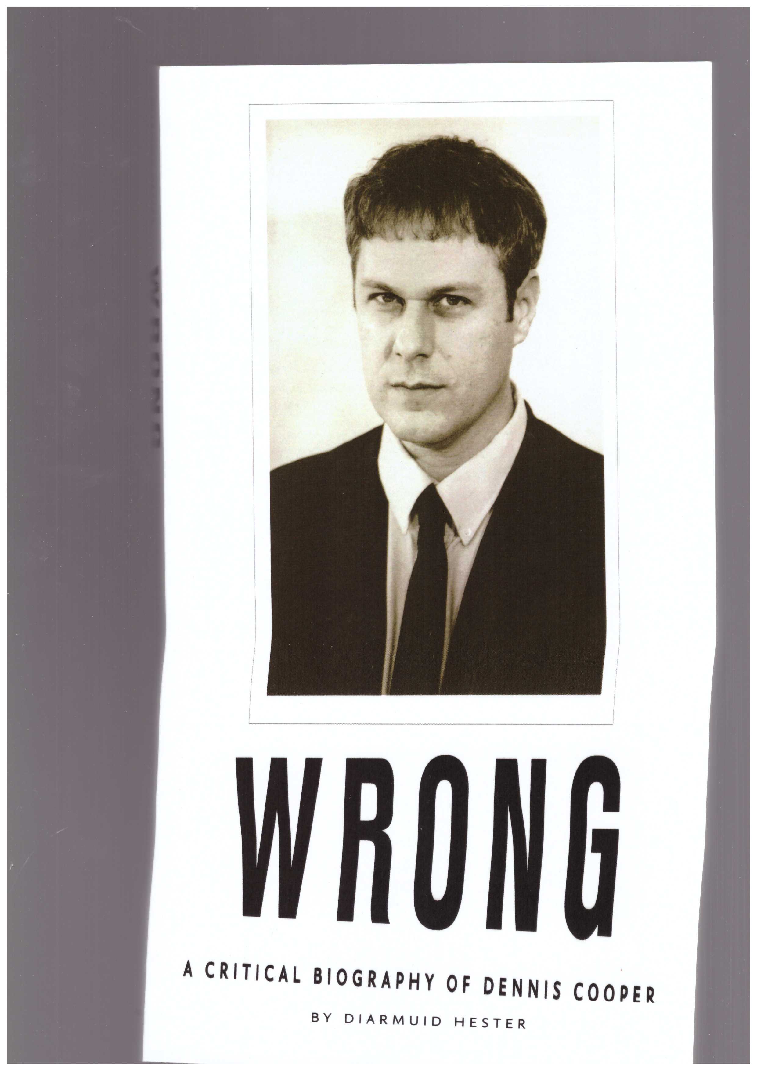 HESTER, Diarmuid  - WRONG: A Critical Biography of Dennis Cooper