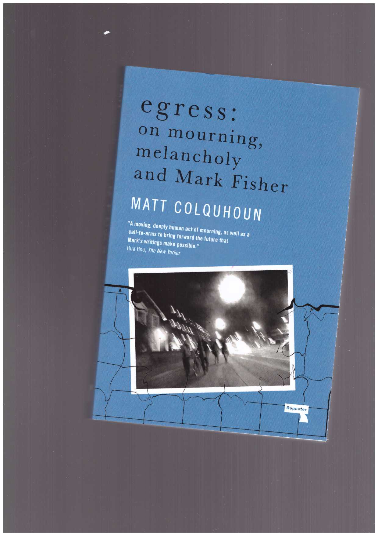  COLQUHOUN, Matt  - Egress: On Mourning, Melancholy and Mark Fisher