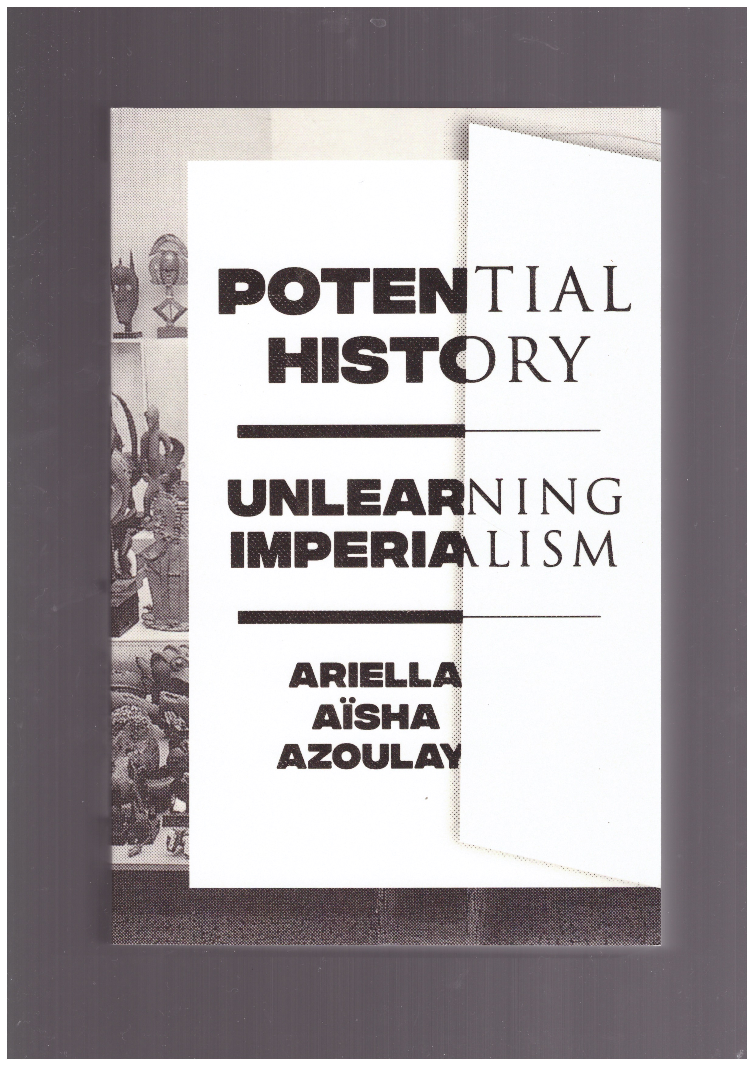 AZOULAY, Ariella Aīsha - Potential History. Unlearning Imperialism