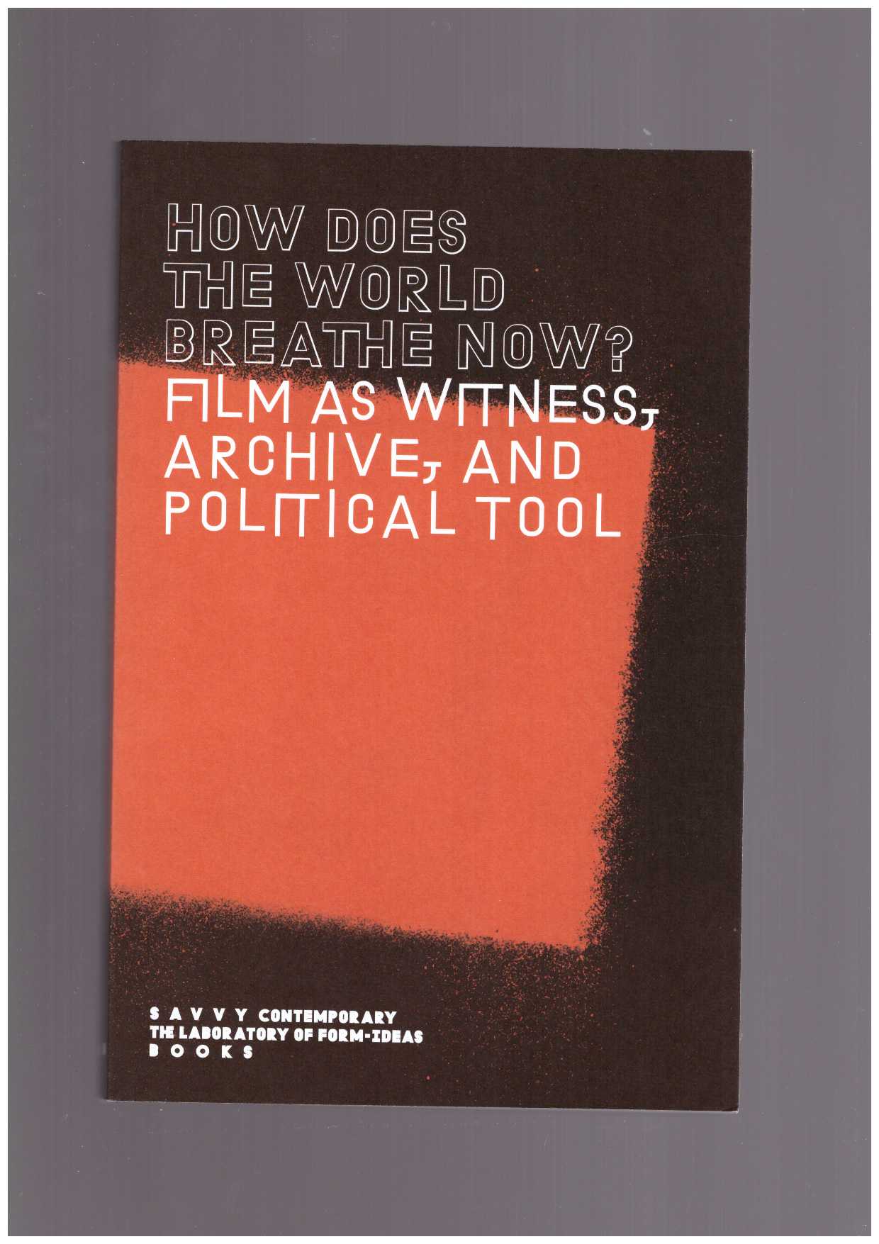CHAKRAVERTI-WURTHWEIN, Pia; FOUNTEDAKI, Eirini (eds.) - How Does The World Breathe Now? – Film as Witness, Archive, and Political Tool